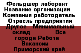 Фельдшер-лаборант › Название организации ­ Компания-работодатель › Отрасль предприятия ­ Другое › Минимальный оклад ­ 12 000 - Все города Работа » Вакансии   . Приморский край,Спасск-Дальний г.